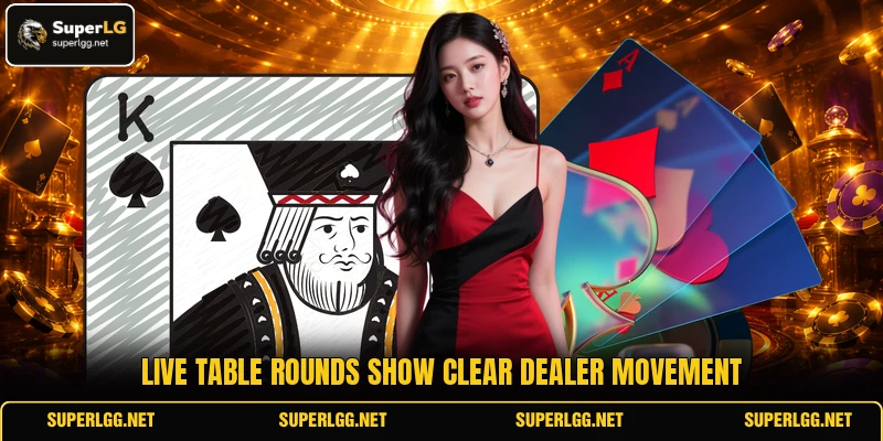 Live table rounds show clear dealer movement Live table rounds show clear dealer movement